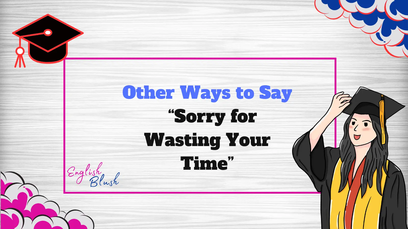 Other Ways to Say “Sorry for Wasting Your Time”